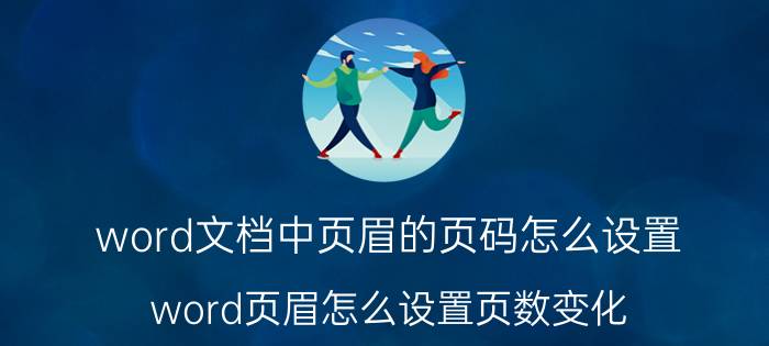 word文档中页眉的页码怎么设置 word页眉怎么设置页数变化？